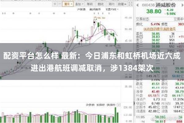 配资平台怎么样 最新：今日浦东和虹桥机场近六成进出港航班调减取消，涉1384架次