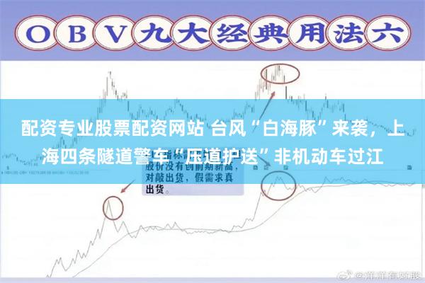 配资专业股票配资网站 台风“白海豚”来袭，上海四条隧道警车“压道护送”非机动车过江