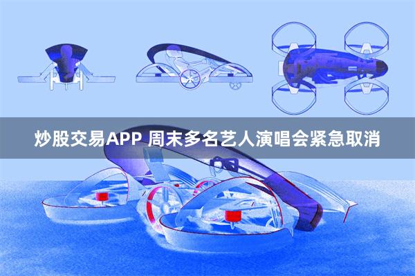 炒股交易APP 周末多名艺人演唱会紧急取消
