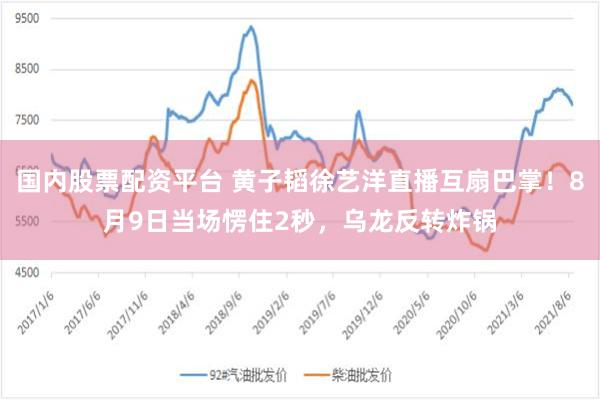 国内股票配资平台 黄子韬徐艺洋直播互扇巴掌！8月9日当场愣住2秒，乌龙反转炸锅