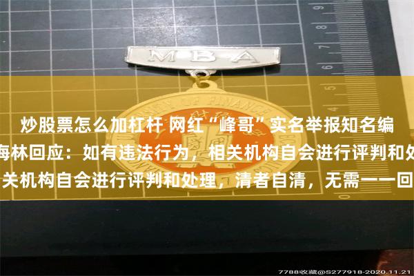 炒股票怎么加杠杆 网红“峰哥”实名举报知名编剧汪海林偷税漏税，汪海林回应：如有违法行为，相关机构自会进行评判和处理，清者自清，无需一一回应