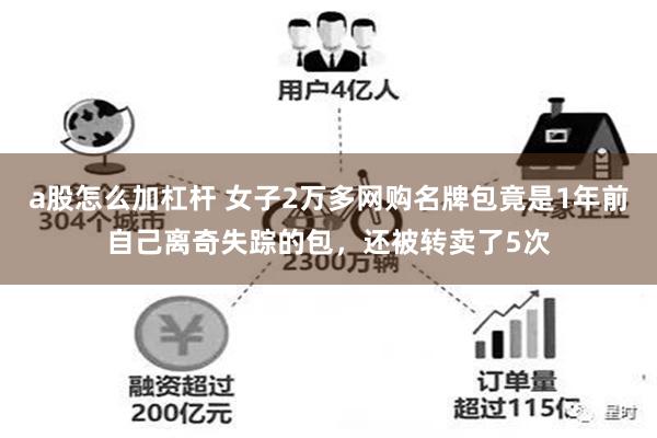 a股怎么加杠杆 女子2万多网购名牌包竟是1年前自己离奇失踪的包，还被转卖了5次