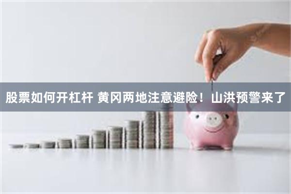 股票如何开杠杆 黄冈两地注意避险！山洪预警来了