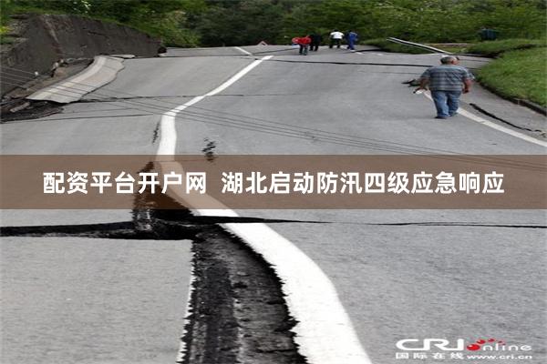 配资平台开户网  湖北启动防汛四级应急响应