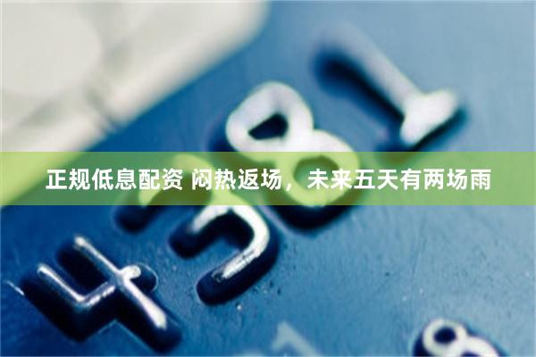 正规低息配资 闷热返场，未来五天有两场雨