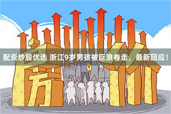 配资炒股优选 浙江9岁男孩被巨浪卷走，最新回应！