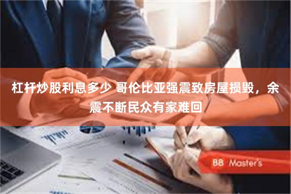 杠杆炒股利息多少 哥伦比亚强震致房屋损毁，余震不断民众有家难回