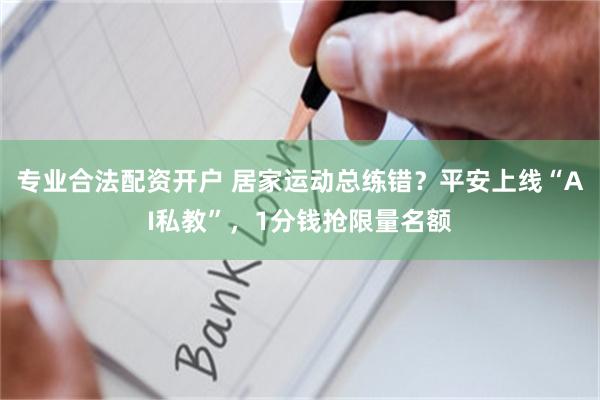 专业合法配资开户 居家运动总练错？平安上线“AI私教”，1分钱抢限量名额