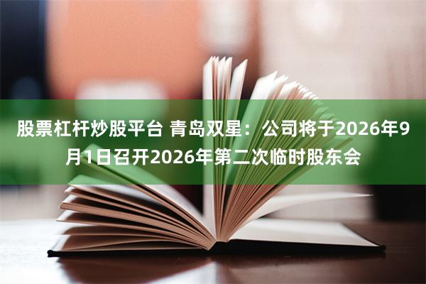 股票杠杆炒股平台 青岛双星：公司将于2026年9月1日召开2026年第二次临时股东会