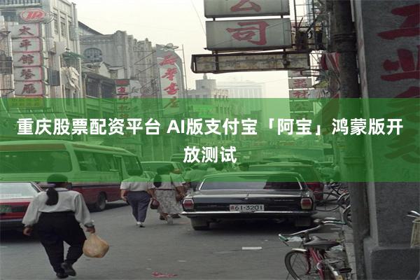 重庆股票配资平台 AI版支付宝「阿宝」鸿蒙版开放测试