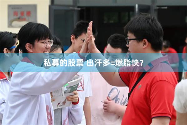 私募的股票 出汗多=燃脂快？