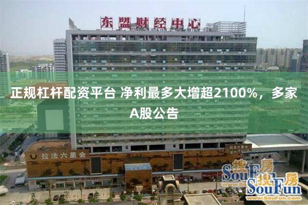 正规杠杆配资平台 净利最多大增超2100%，多家A股公告
