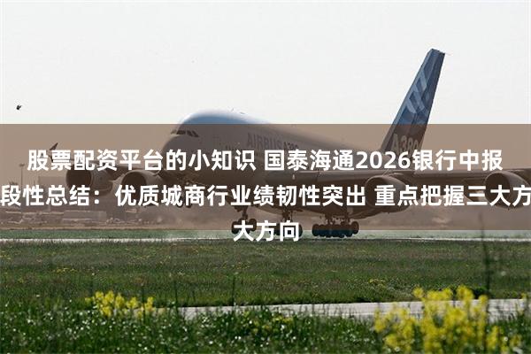 股票配资平台的小知识 国泰海通2026银行中报阶段性总结：优质城商行业绩韧性突出 重点把握三大方向