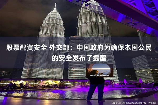 股票配资安全 外交部：中国政府为确保本国公民的安全发布了提醒