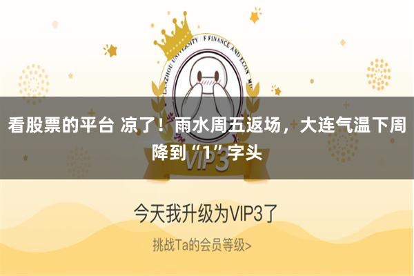 看股票的平台 凉了！雨水周五返场，大连气温下周降到“1”字头
