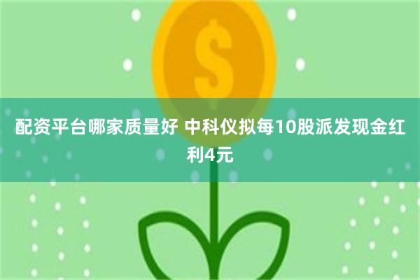 配资平台哪家质量好 中科仪拟每10股派发现金红利4元