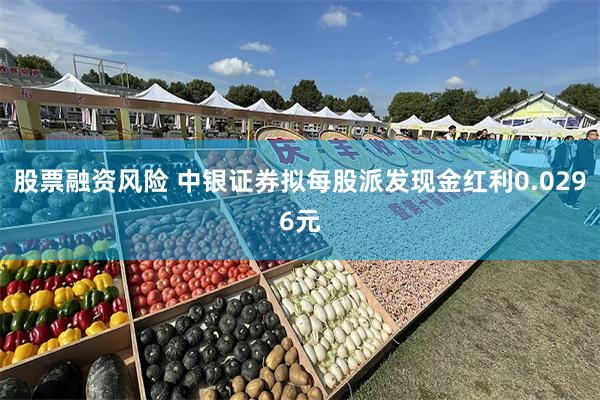 股票融资风险 中银证券拟每股派发现金红利0.0296元