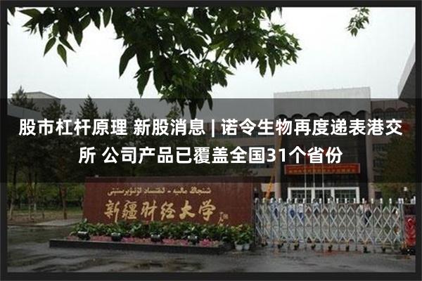 股市杠杆原理 新股消息 | 诺令生物再度递表港交所 公司产品已覆盖全国31个省份