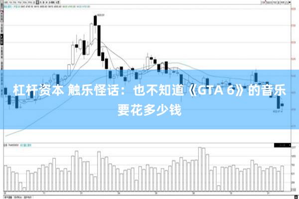 杠杆资本 触乐怪话：也不知道《GTA 6》的音乐要花多少钱